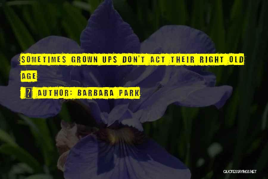 Barbara Park Quotes: Sometimes Grown Ups Don't Act Their Right Old Age