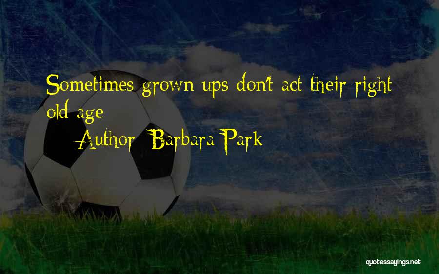 Barbara Park Quotes: Sometimes Grown Ups Don't Act Their Right Old Age