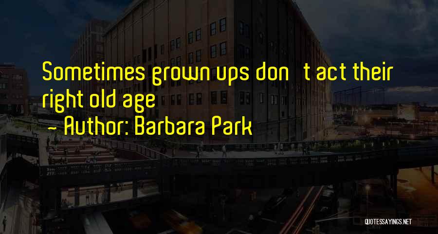 Barbara Park Quotes: Sometimes Grown Ups Don't Act Their Right Old Age