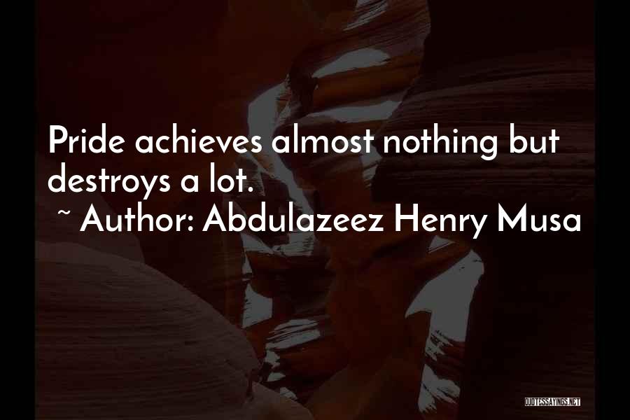 Abdulazeez Henry Musa Quotes: Pride Achieves Almost Nothing But Destroys A Lot.