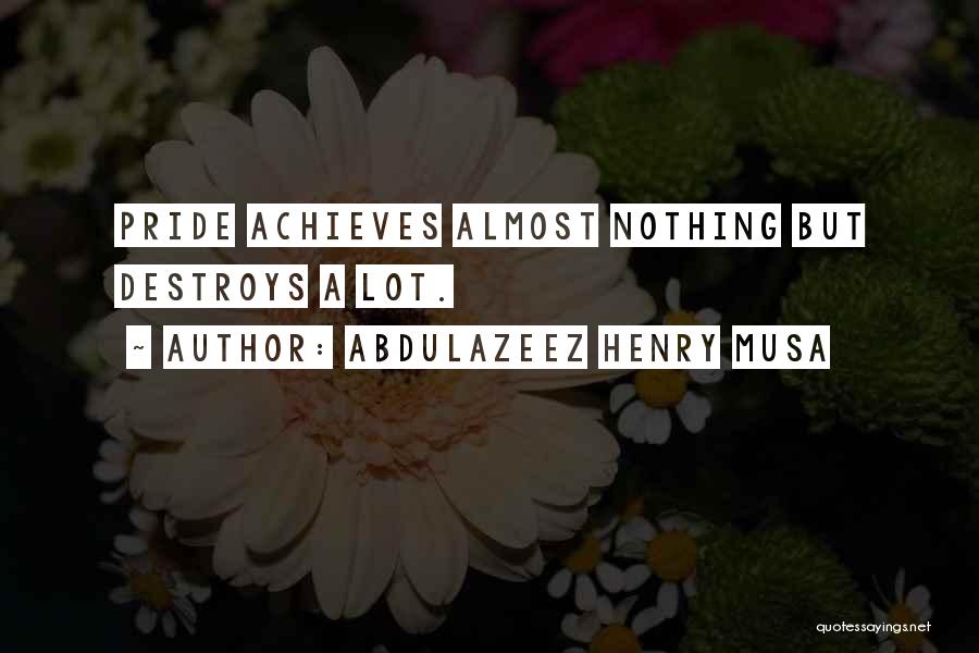 Abdulazeez Henry Musa Quotes: Pride Achieves Almost Nothing But Destroys A Lot.