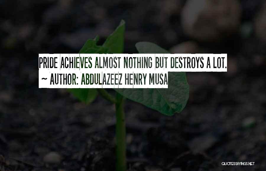 Abdulazeez Henry Musa Quotes: Pride Achieves Almost Nothing But Destroys A Lot.