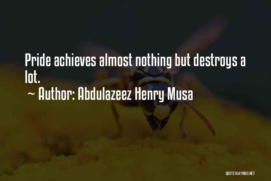 Abdulazeez Henry Musa Quotes: Pride Achieves Almost Nothing But Destroys A Lot.
