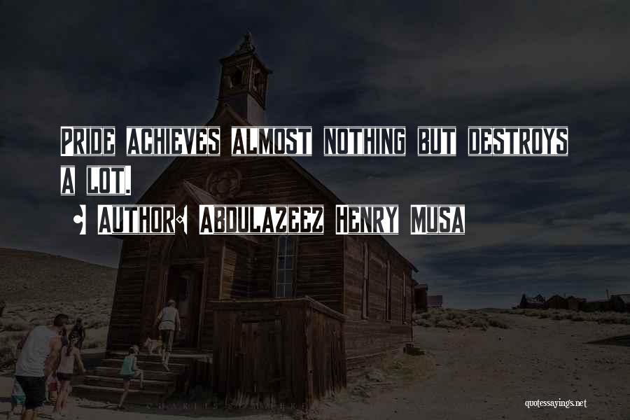 Abdulazeez Henry Musa Quotes: Pride Achieves Almost Nothing But Destroys A Lot.