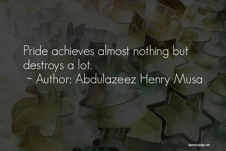 Abdulazeez Henry Musa Quotes: Pride Achieves Almost Nothing But Destroys A Lot.