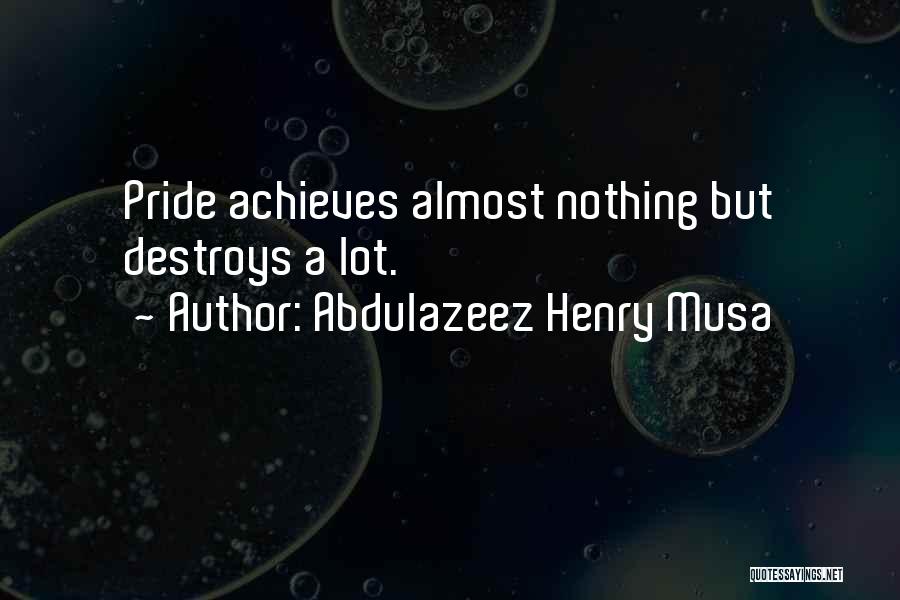 Abdulazeez Henry Musa Quotes: Pride Achieves Almost Nothing But Destroys A Lot.