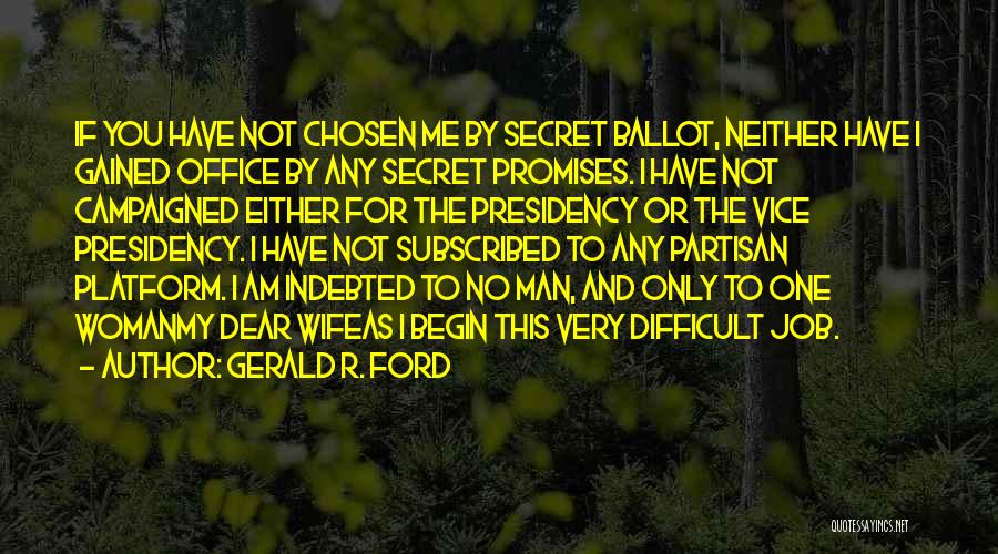 Gerald R. Ford Quotes: If You Have Not Chosen Me By Secret Ballot, Neither Have I Gained Office By Any Secret Promises. I Have