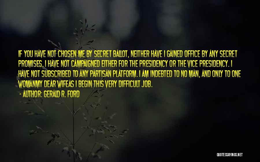 Gerald R. Ford Quotes: If You Have Not Chosen Me By Secret Ballot, Neither Have I Gained Office By Any Secret Promises. I Have