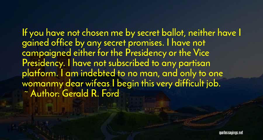 Gerald R. Ford Quotes: If You Have Not Chosen Me By Secret Ballot, Neither Have I Gained Office By Any Secret Promises. I Have