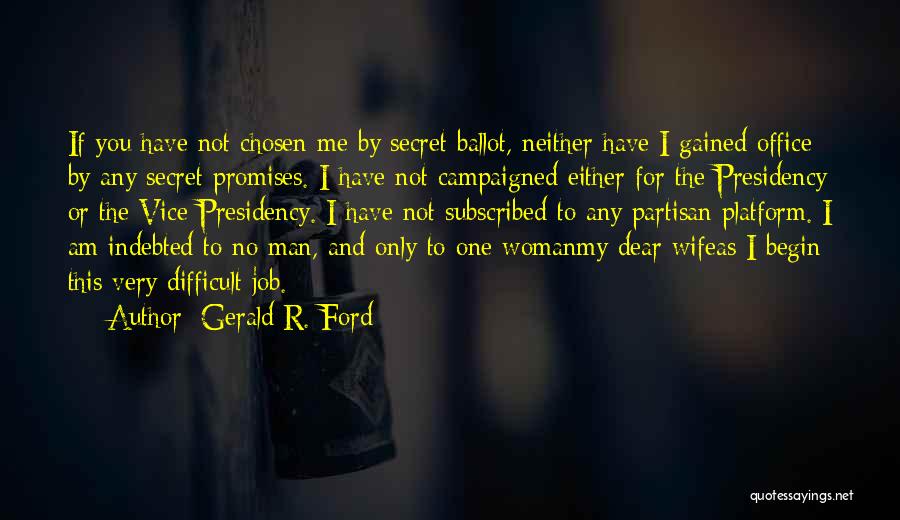 Gerald R. Ford Quotes: If You Have Not Chosen Me By Secret Ballot, Neither Have I Gained Office By Any Secret Promises. I Have