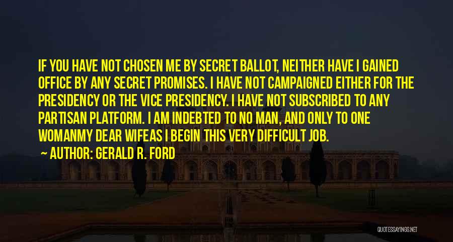 Gerald R. Ford Quotes: If You Have Not Chosen Me By Secret Ballot, Neither Have I Gained Office By Any Secret Promises. I Have