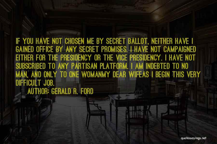 Gerald R. Ford Quotes: If You Have Not Chosen Me By Secret Ballot, Neither Have I Gained Office By Any Secret Promises. I Have