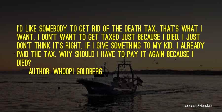 Whoopi Goldberg Quotes: I'd Like Somebody To Get Rid Of The Death Tax. That's What I Want. I Don't Want To Get Taxed