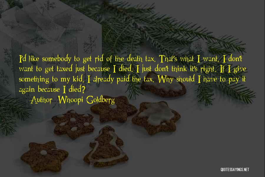 Whoopi Goldberg Quotes: I'd Like Somebody To Get Rid Of The Death Tax. That's What I Want. I Don't Want To Get Taxed