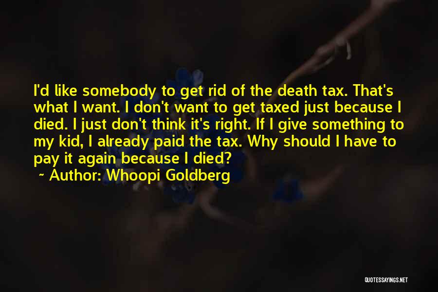 Whoopi Goldberg Quotes: I'd Like Somebody To Get Rid Of The Death Tax. That's What I Want. I Don't Want To Get Taxed