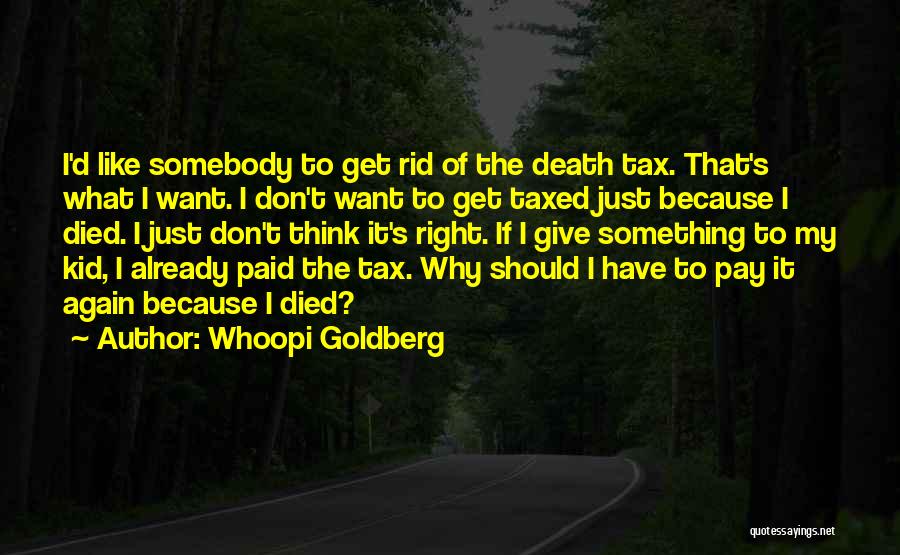 Whoopi Goldberg Quotes: I'd Like Somebody To Get Rid Of The Death Tax. That's What I Want. I Don't Want To Get Taxed