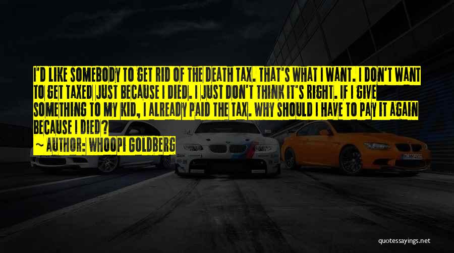 Whoopi Goldberg Quotes: I'd Like Somebody To Get Rid Of The Death Tax. That's What I Want. I Don't Want To Get Taxed