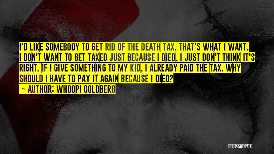 Whoopi Goldberg Quotes: I'd Like Somebody To Get Rid Of The Death Tax. That's What I Want. I Don't Want To Get Taxed