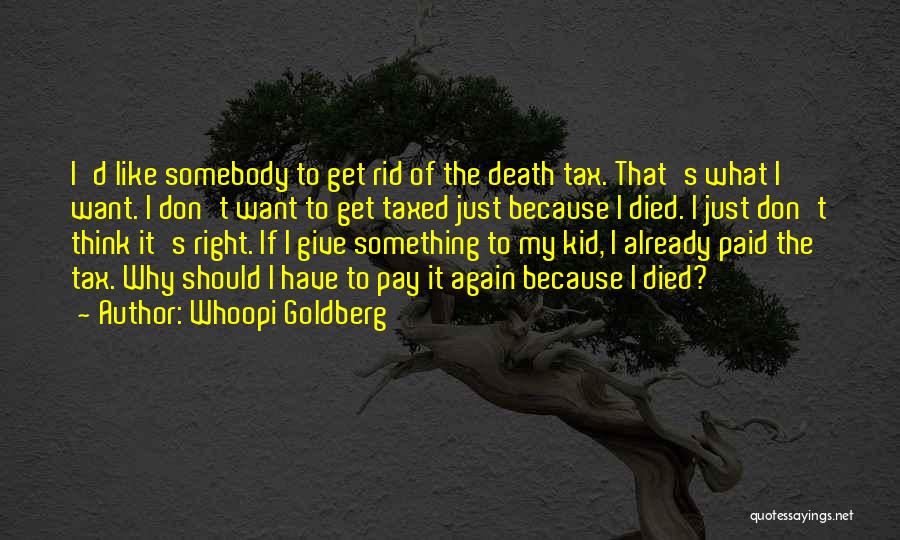 Whoopi Goldberg Quotes: I'd Like Somebody To Get Rid Of The Death Tax. That's What I Want. I Don't Want To Get Taxed