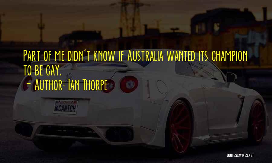 Ian Thorpe Quotes: Part Of Me Didn't Know If Australia Wanted Its Champion To Be Gay.
