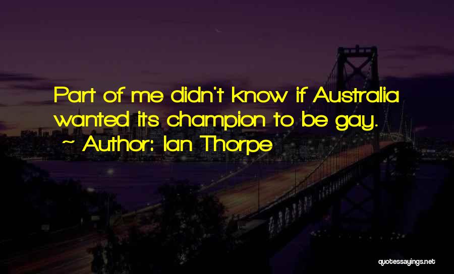 Ian Thorpe Quotes: Part Of Me Didn't Know If Australia Wanted Its Champion To Be Gay.