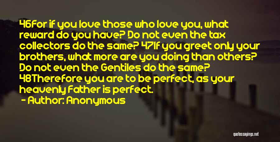 Anonymous Quotes: 46for If You Love Those Who Love You, What Reward Do You Have? Do Not Even The Tax Collectors Do