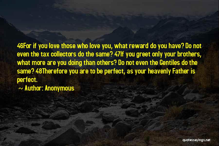 Anonymous Quotes: 46for If You Love Those Who Love You, What Reward Do You Have? Do Not Even The Tax Collectors Do