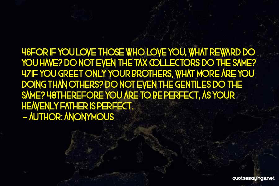 Anonymous Quotes: 46for If You Love Those Who Love You, What Reward Do You Have? Do Not Even The Tax Collectors Do