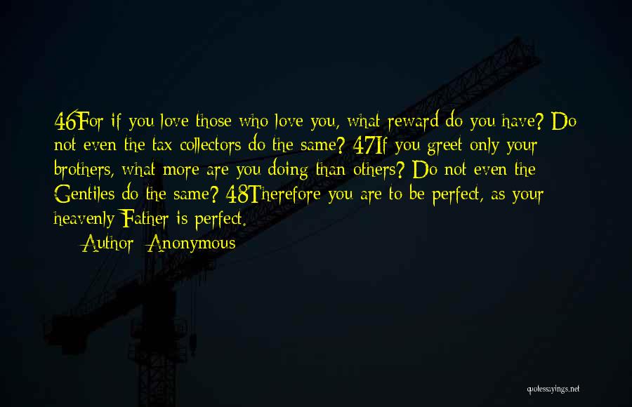 Anonymous Quotes: 46for If You Love Those Who Love You, What Reward Do You Have? Do Not Even The Tax Collectors Do