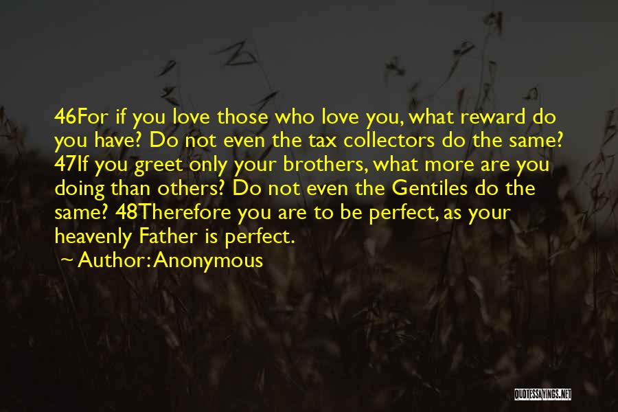 Anonymous Quotes: 46for If You Love Those Who Love You, What Reward Do You Have? Do Not Even The Tax Collectors Do