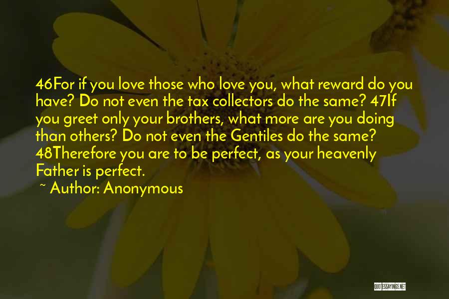 Anonymous Quotes: 46for If You Love Those Who Love You, What Reward Do You Have? Do Not Even The Tax Collectors Do