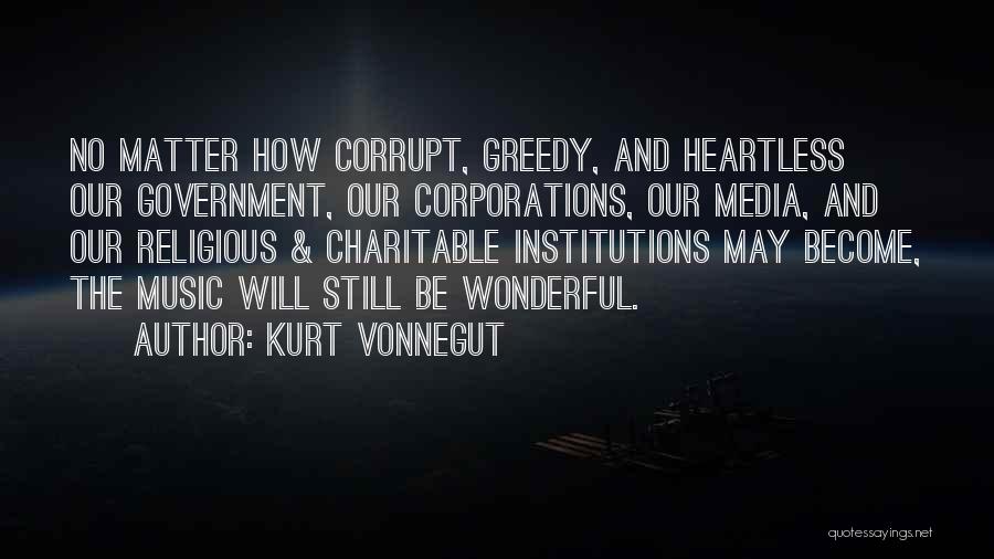 Kurt Vonnegut Quotes: No Matter How Corrupt, Greedy, And Heartless Our Government, Our Corporations, Our Media, And Our Religious & Charitable Institutions May