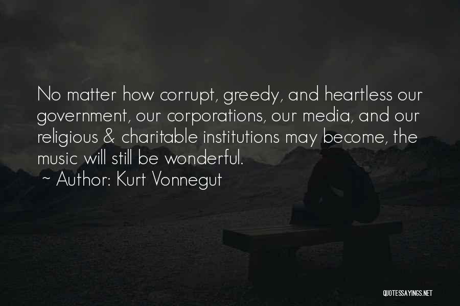 Kurt Vonnegut Quotes: No Matter How Corrupt, Greedy, And Heartless Our Government, Our Corporations, Our Media, And Our Religious & Charitable Institutions May