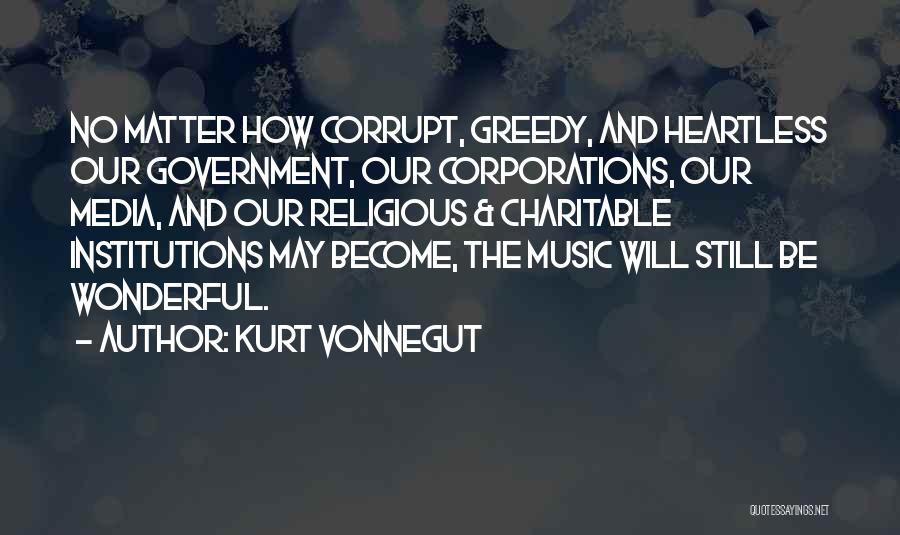 Kurt Vonnegut Quotes: No Matter How Corrupt, Greedy, And Heartless Our Government, Our Corporations, Our Media, And Our Religious & Charitable Institutions May