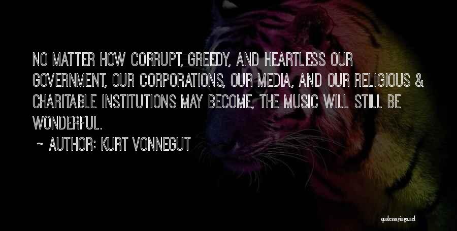 Kurt Vonnegut Quotes: No Matter How Corrupt, Greedy, And Heartless Our Government, Our Corporations, Our Media, And Our Religious & Charitable Institutions May