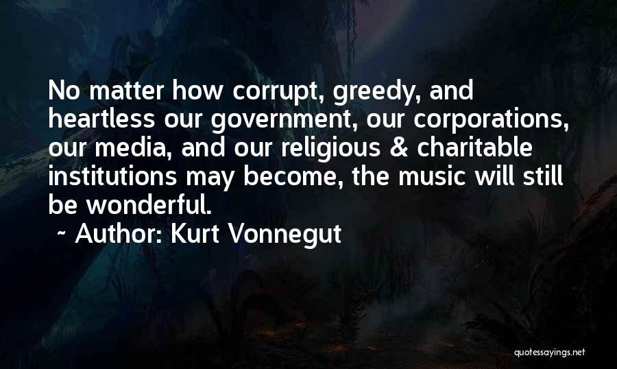 Kurt Vonnegut Quotes: No Matter How Corrupt, Greedy, And Heartless Our Government, Our Corporations, Our Media, And Our Religious & Charitable Institutions May