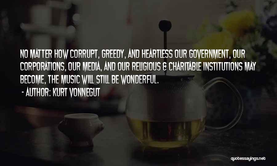 Kurt Vonnegut Quotes: No Matter How Corrupt, Greedy, And Heartless Our Government, Our Corporations, Our Media, And Our Religious & Charitable Institutions May