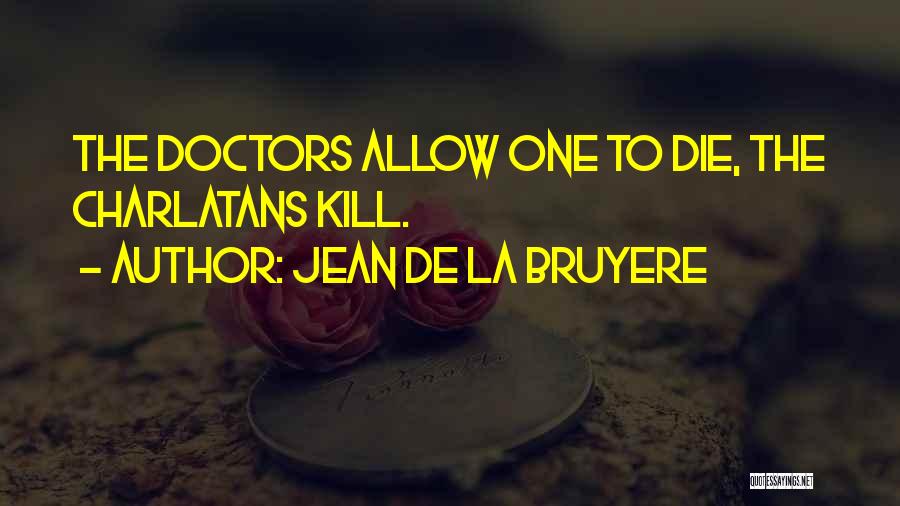 Jean De La Bruyere Quotes: The Doctors Allow One To Die, The Charlatans Kill.