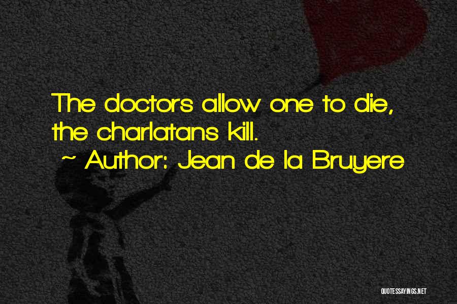 Jean De La Bruyere Quotes: The Doctors Allow One To Die, The Charlatans Kill.