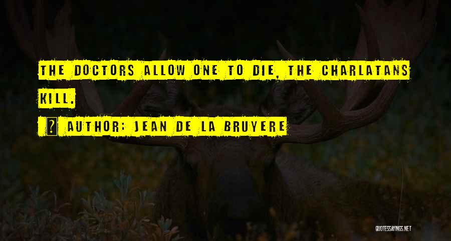 Jean De La Bruyere Quotes: The Doctors Allow One To Die, The Charlatans Kill.