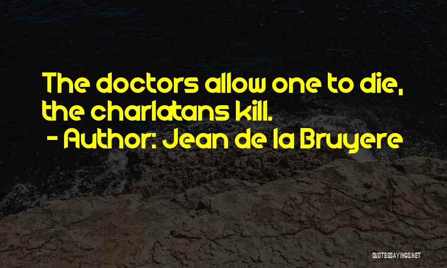 Jean De La Bruyere Quotes: The Doctors Allow One To Die, The Charlatans Kill.