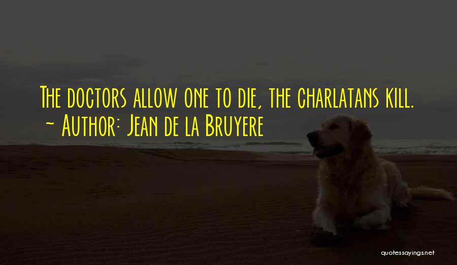 Jean De La Bruyere Quotes: The Doctors Allow One To Die, The Charlatans Kill.