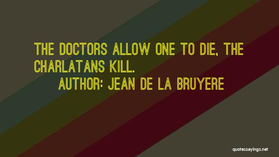 Jean De La Bruyere Quotes: The Doctors Allow One To Die, The Charlatans Kill.