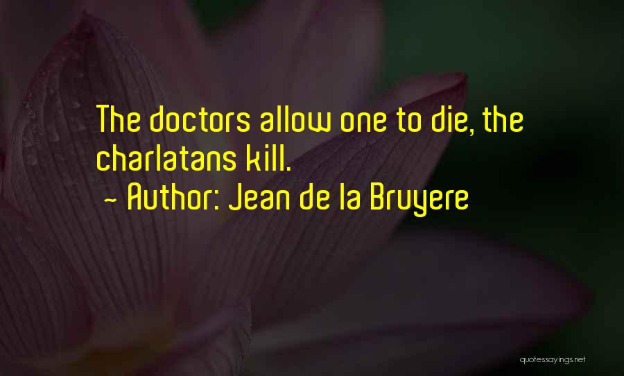 Jean De La Bruyere Quotes: The Doctors Allow One To Die, The Charlatans Kill.
