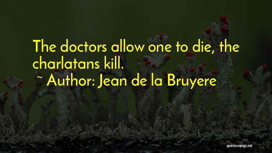 Jean De La Bruyere Quotes: The Doctors Allow One To Die, The Charlatans Kill.