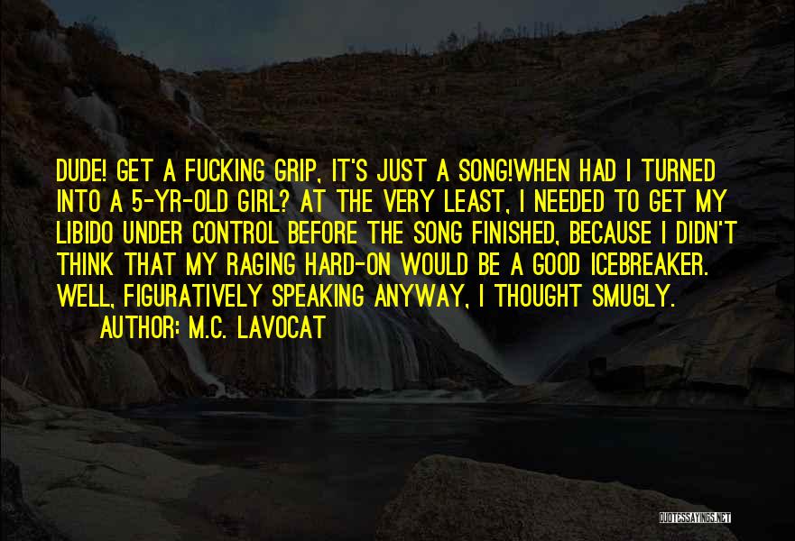 M.C. Lavocat Quotes: Dude! Get A Fucking Grip, It's Just A Song!when Had I Turned Into A 5-yr-old Girl? At The Very Least,