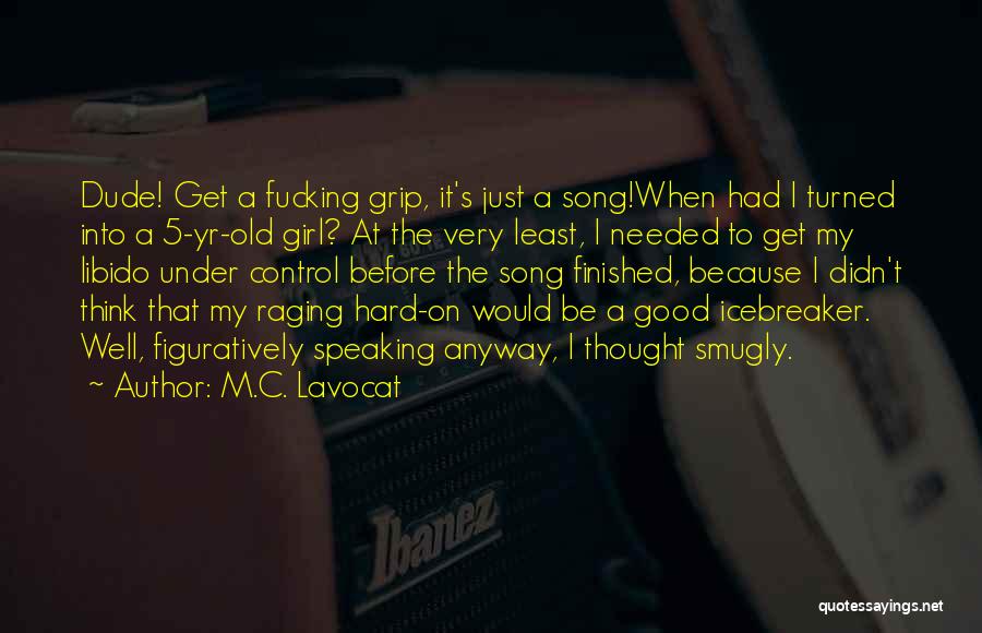 M.C. Lavocat Quotes: Dude! Get A Fucking Grip, It's Just A Song!when Had I Turned Into A 5-yr-old Girl? At The Very Least,