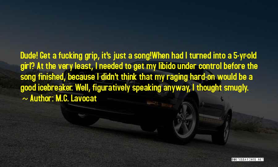 M.C. Lavocat Quotes: Dude! Get A Fucking Grip, It's Just A Song!when Had I Turned Into A 5-yr-old Girl? At The Very Least,