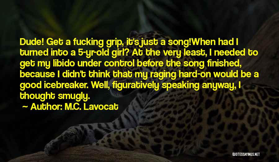 M.C. Lavocat Quotes: Dude! Get A Fucking Grip, It's Just A Song!when Had I Turned Into A 5-yr-old Girl? At The Very Least,