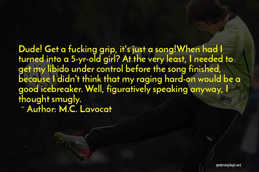 M.C. Lavocat Quotes: Dude! Get A Fucking Grip, It's Just A Song!when Had I Turned Into A 5-yr-old Girl? At The Very Least,